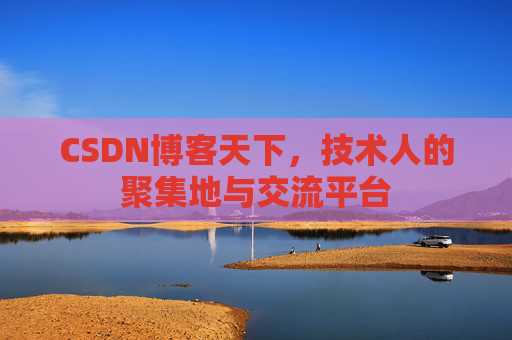 CSDN博客天下,技术人的聚集地与交流平台